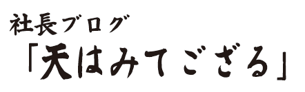 社長ブログ「天は見てでござる」